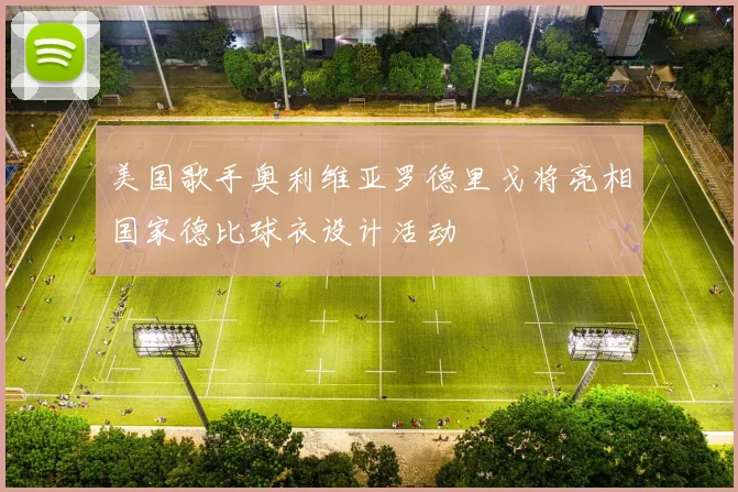 美国歌手奥利维亚罗德里戈将亮相国家德比球衣设计活动