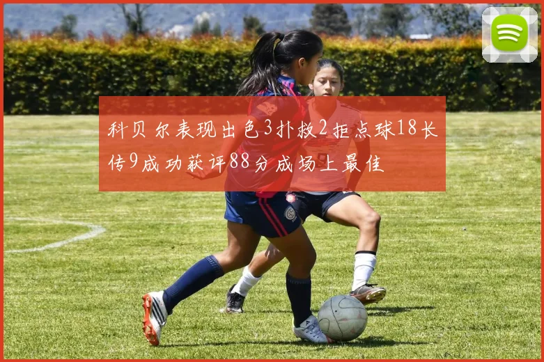 科贝尔表现出色3扑救2拒点球18长传9成功获评88分成场上最佳