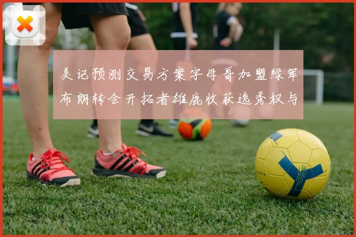 美记预测交易方案字母哥加盟绿军布朗转会开拓者雄鹿收获选秀权与年轻球员
