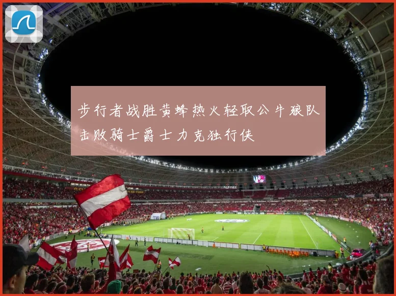 步行者战胜黄蜂热火轻取公牛狼队击败骑士爵士力克独行侠