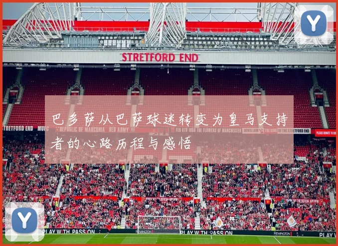 巴多萨从巴萨球迷转变为皇马支持者的心路历程与感悟