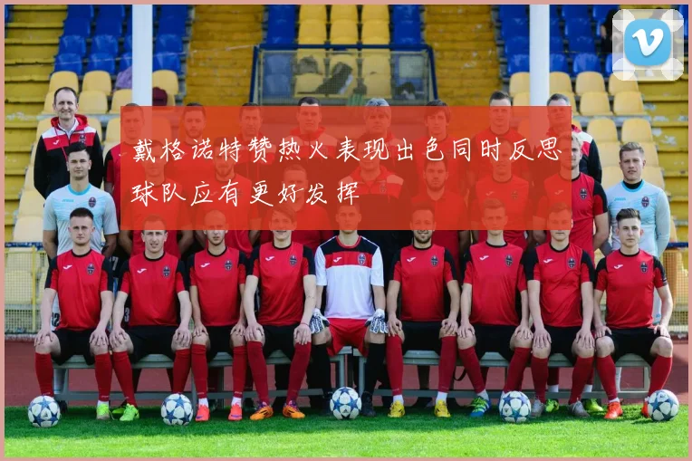 戴格诺特赞热火表现出色同时反思球队应有更好发挥
