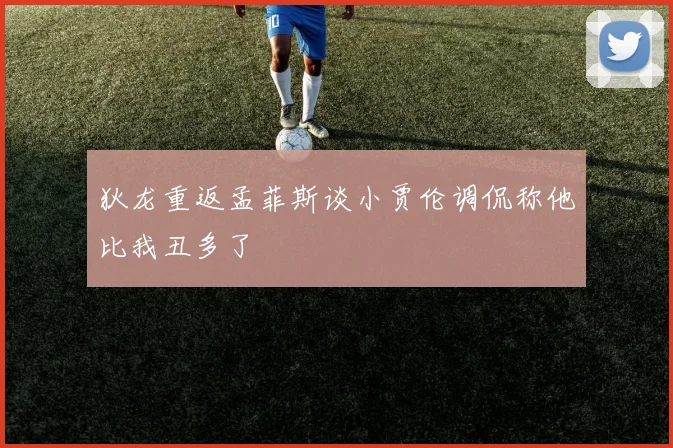 狄龙重返孟菲斯谈小贾伦调侃称他比我丑多了