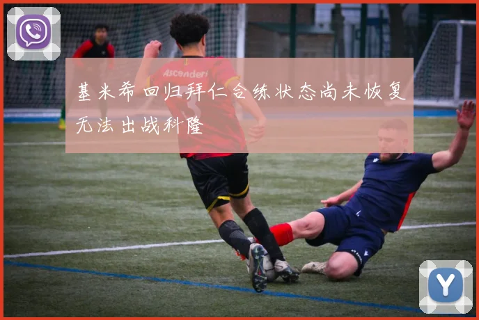 基米希回归拜仁合练状态尚未恢复无法出战科隆