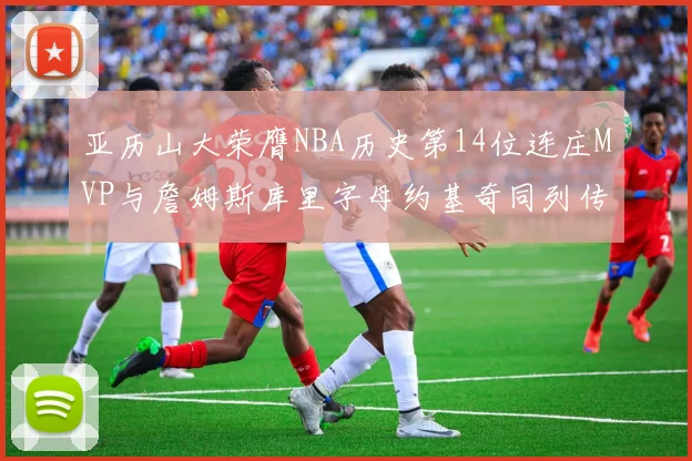 亚历山大荣膺NBA历史第14位连庄MVP与詹姆斯库里字母约基奇同列传奇行列