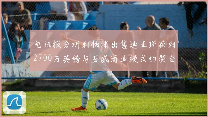 电讯报分析利物浦出售迪亚斯获利2700万英镑与芬威商业模式的契合