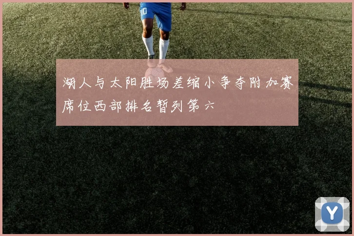 湖人与太阳胜场差缩小争夺附加赛席位西部排名暂列第六