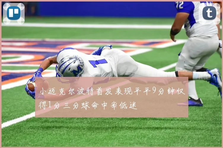 小迈克尔波特首发表现平平9分钟仅得1分三分球命中率低迷
