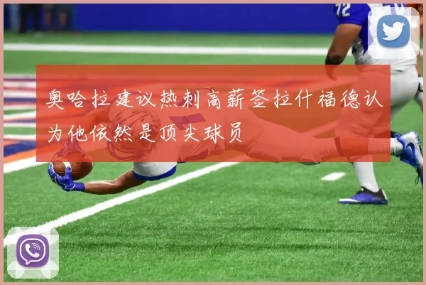 奥哈拉建议热刺高薪签拉什福德认为他依然是顶尖球员