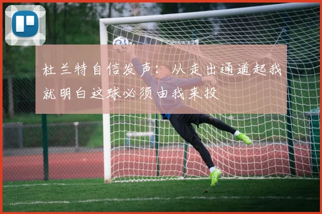 杜兰特自信发声：从走出通道起我就明白这球必须由我来投